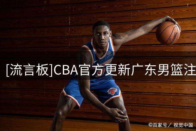 [流言板]CBA官方更新广东男篮注册信息：广东三年B类合同续约黄明依